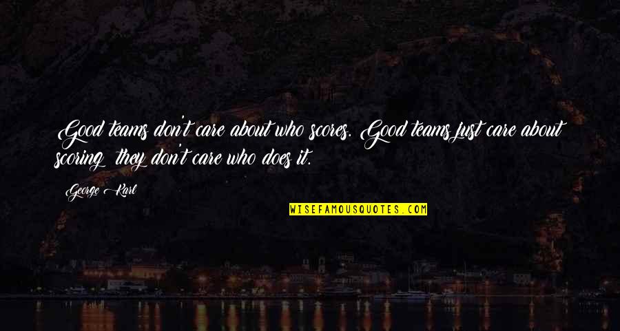 I Really Don't Care About You Quotes By George Karl: Good teams don't care about who scores. Good I Really Don't Care About You Quotes By George Karl: Good teams don't care about who scores. Good