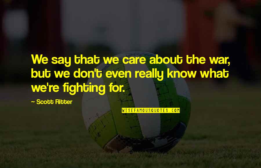 I Really Don't Care About You Quotes By Scott Ritter: We say that we care about the war, I Really Don't Care About You Quotes By Scott Ritter: We say that we care about the war,