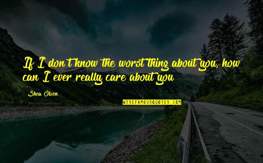 I Really Don't Care About You Quotes By Shea Olsen: If I don't know the worst thing about