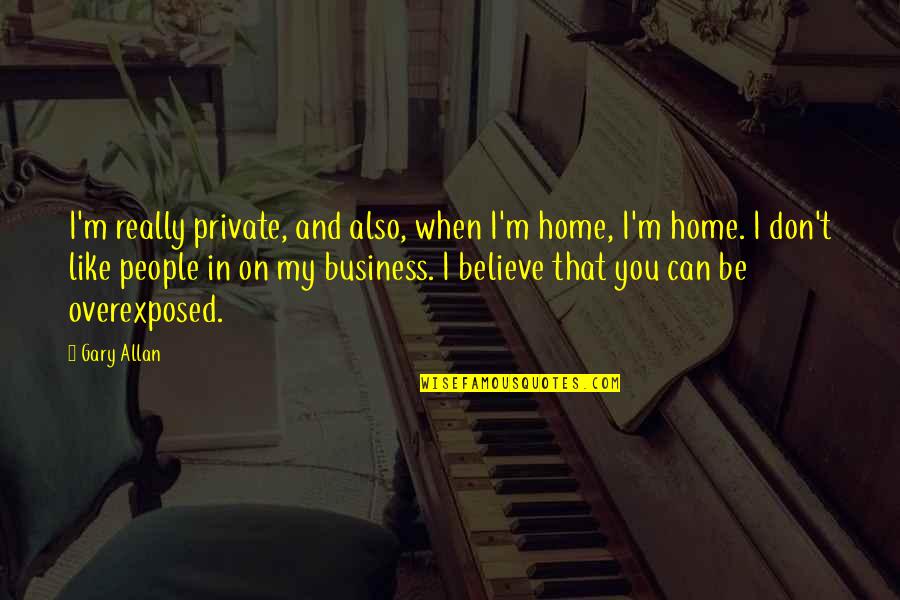 I Really Don't Like You Quotes By Gary Allan: I'm really private, and also, when I'm home,