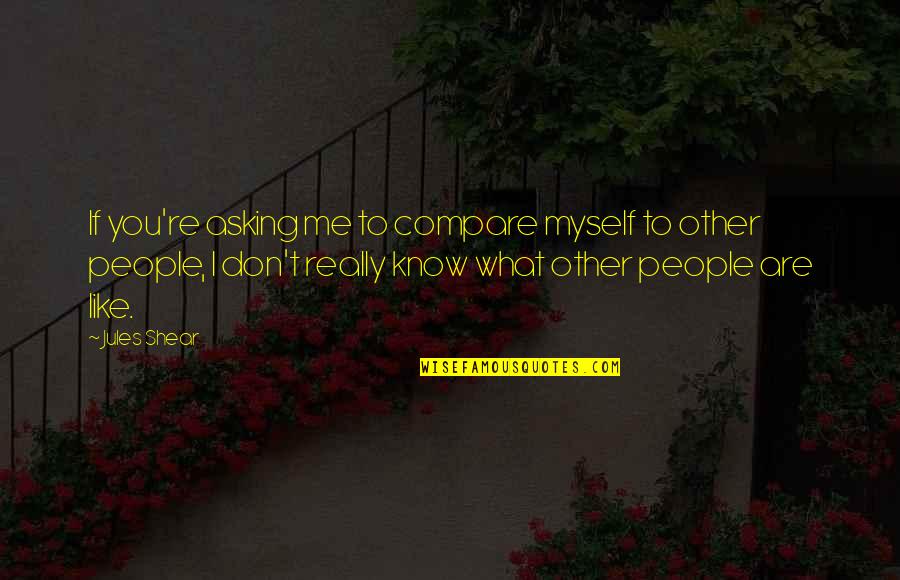 I Really Don't Like You Quotes By Jules Shear: If you're asking me to compare myself to