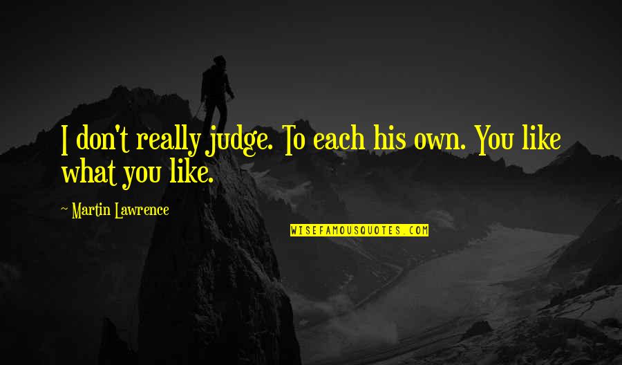 I Really Don't Like You Quotes By Martin Lawrence: I don't really judge. To each his own.