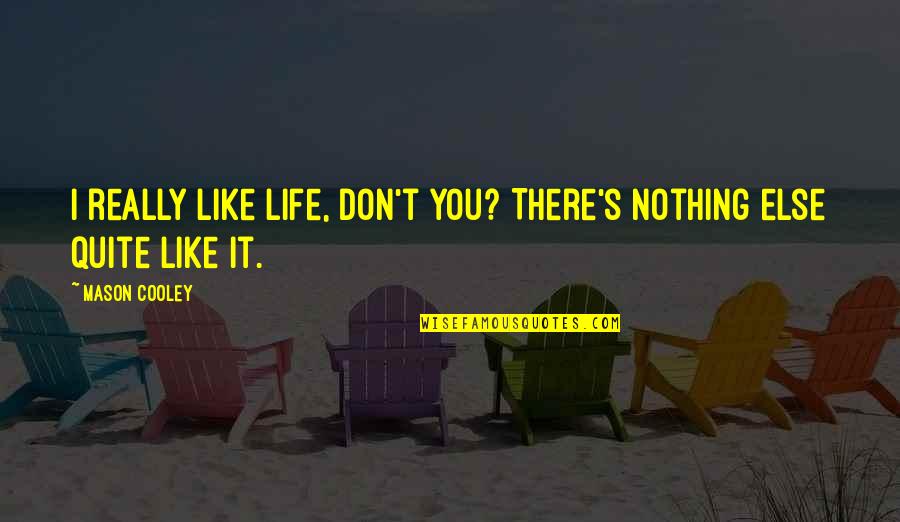 I Really Don't Like You Quotes By Mason Cooley: I really like life, don't you? There's nothing