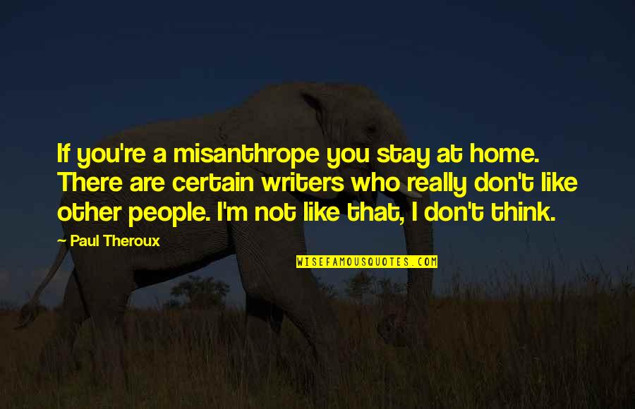 I Really Don't Like You Quotes By Paul Theroux: If you're a misanthrope you stay at home.