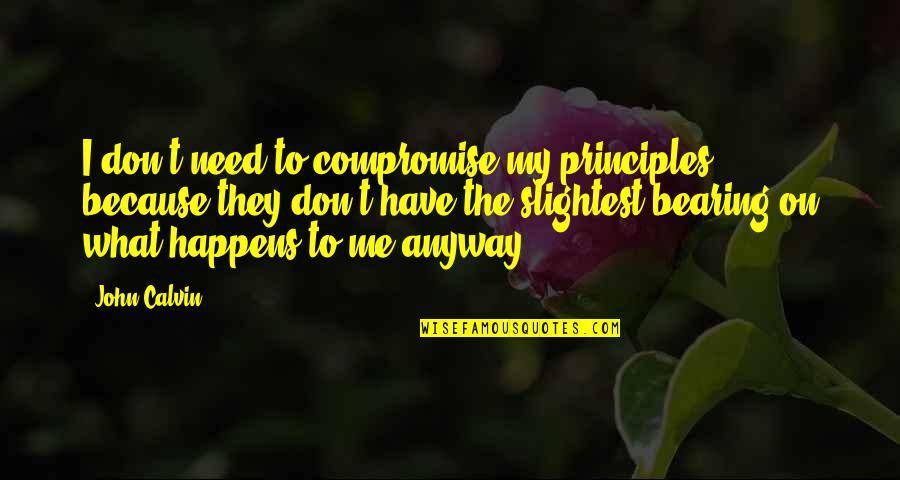 I Really Don't Need You Quotes By John Calvin: I don't need to compromise my principles, because