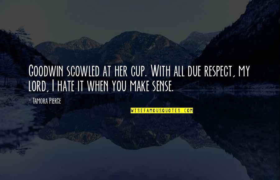 I Really Hate Her Quotes By Tamora Pierce: Goodwin scowled at her cup. With all due I Really Hate Her Quotes By Tamora Pierce: Goodwin scowled at her cup. With all due