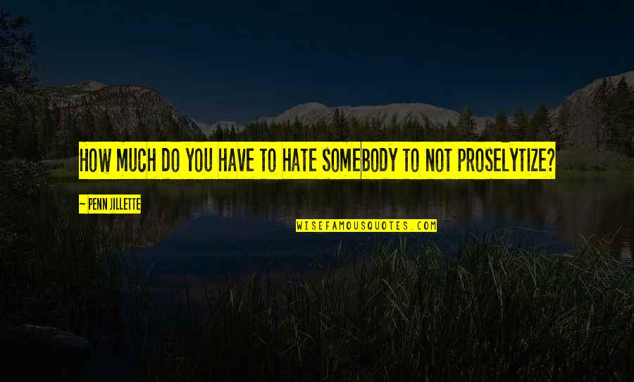 I Really Hate My Life Quotes By Penn Jillette: How much do you have to hate somebody