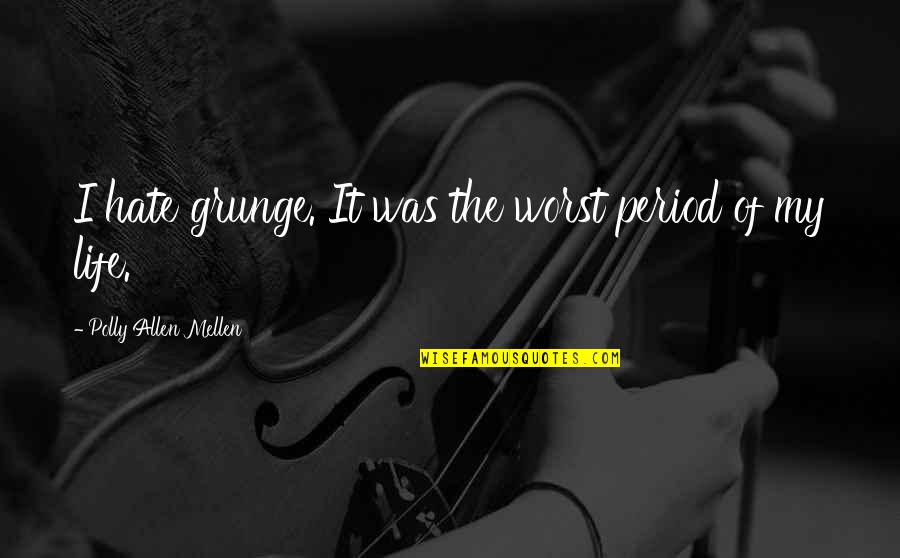 I Really Hate My Life Quotes By Polly Allen Mellen: I hate grunge. It was the worst period