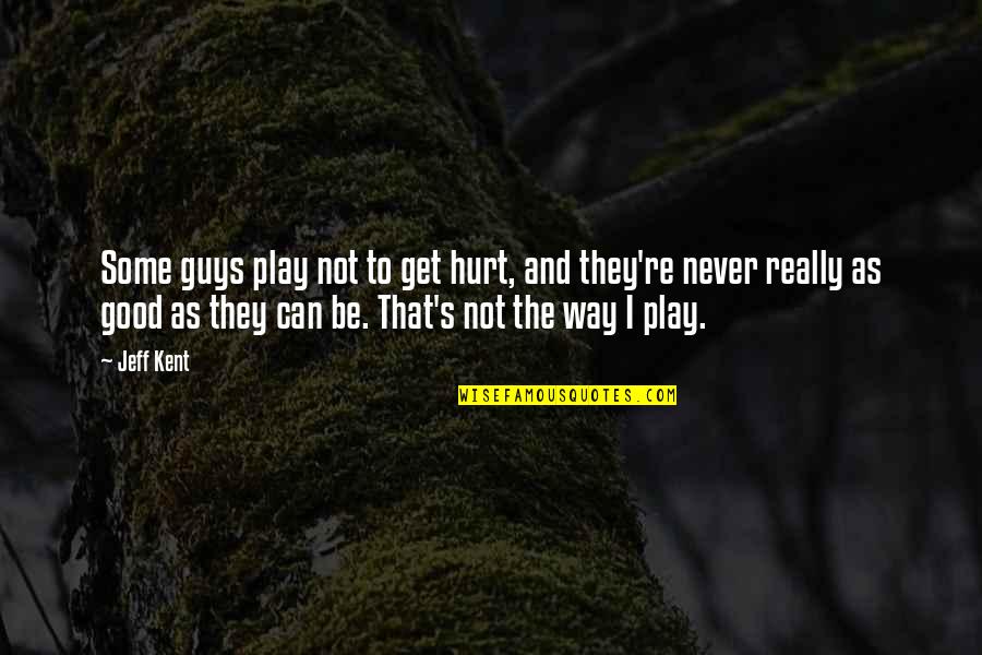 I Really Hurt Quotes By Jeff Kent: Some guys play not to get hurt, and