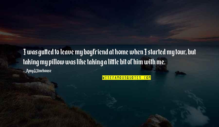 I Really Like My Boyfriend Quotes By Amy Winehouse: I was gutted to leave my boyfriend at