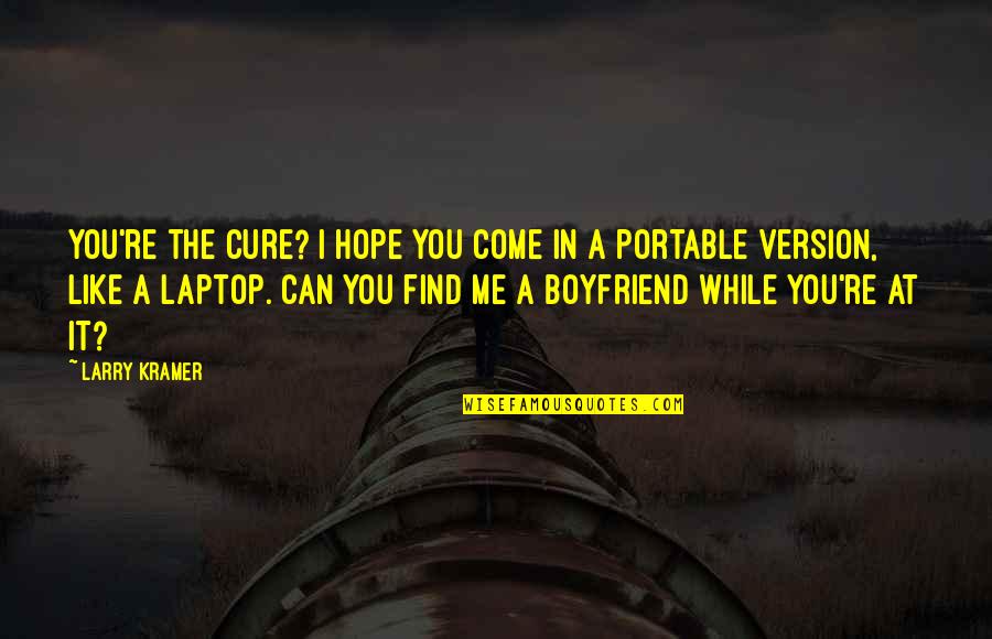 I Really Like My Boyfriend Quotes By Larry Kramer: You're the cure? I hope you come in