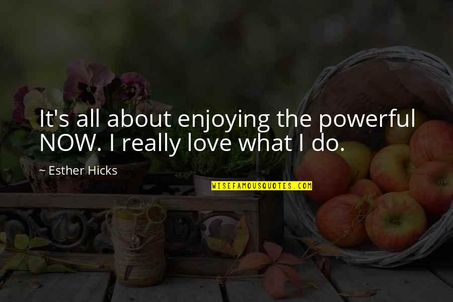 I Really Love It Quotes By Esther Hicks: It's all about enjoying the powerful NOW. I