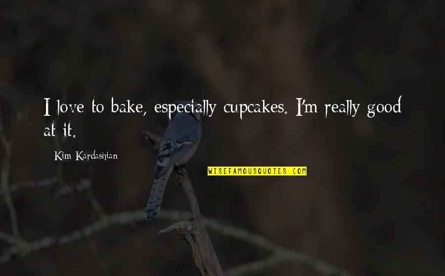 I Really Love It Quotes By Kim Kardashian: I love to bake, especially cupcakes. I'm really