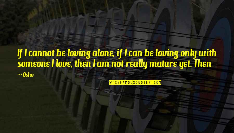 I Really Love Someone Quotes By Osho: If I cannot be loving alone, if I