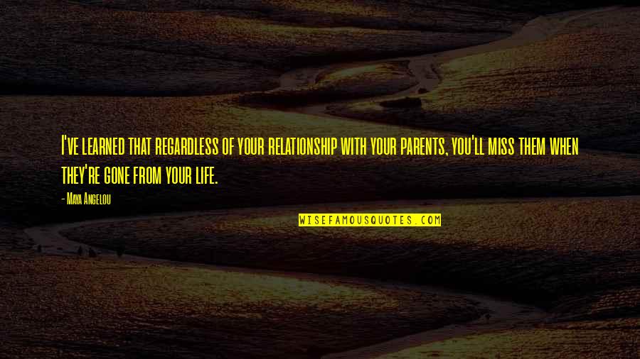 I Really Miss My Family Quotes By Maya Angelou: I've learned that regardless of your relationship with