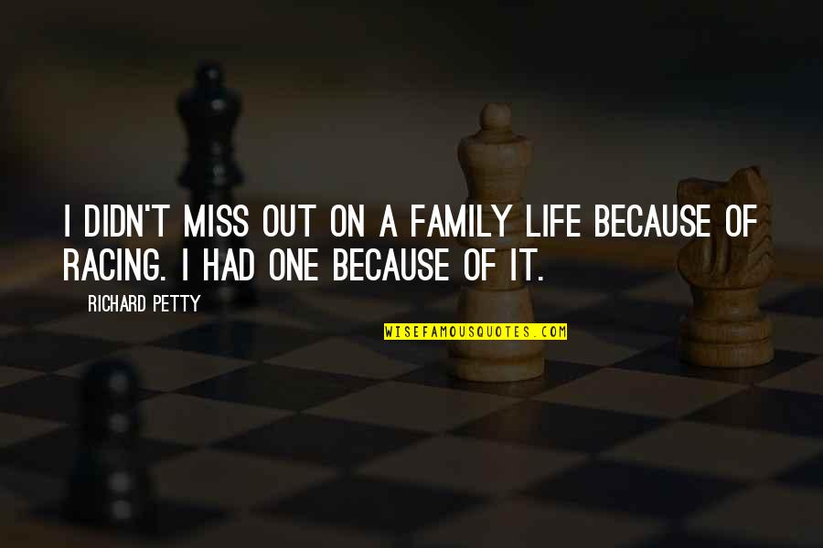 I Really Miss My Family Quotes By Richard Petty: I didn't miss out on a family life
