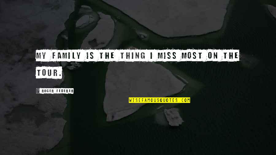 I Really Miss My Family Quotes By Roger Federer: My family is the thing I miss most I Really Miss My Family Quotes By Roger Federer: My family is the thing I miss most
