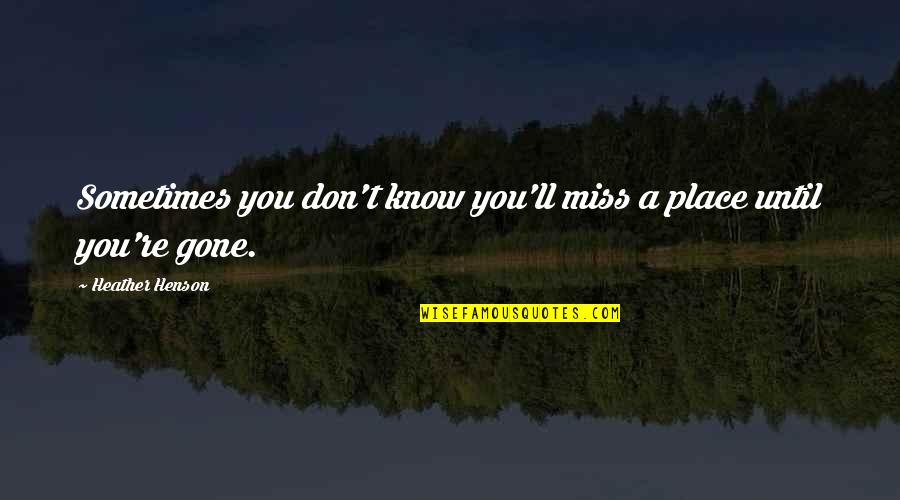 I Really Miss You Quotes By Heather Henson: Sometimes you don't know you'll miss a place I Really Miss You Quotes By Heather Henson: Sometimes you don't know you'll miss a place