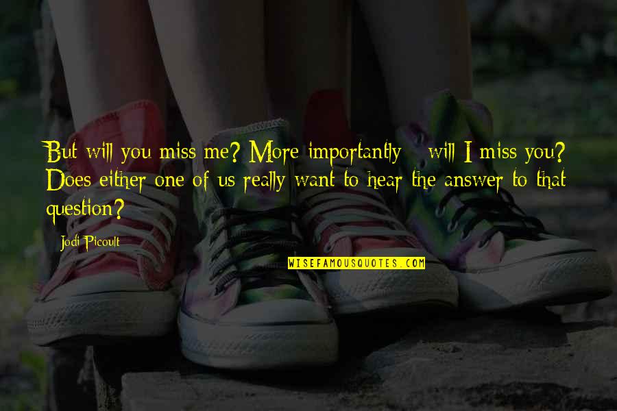 I Really Miss You Quotes By Jodi Picoult: But will you miss me? More importantly - I Really Miss You Quotes By Jodi Picoult: But will you miss me? More importantly -
