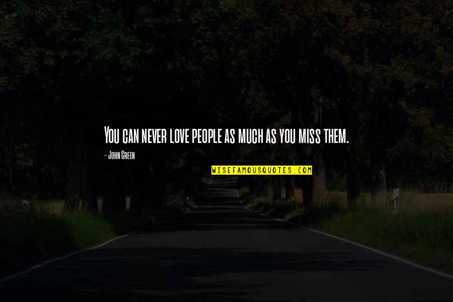 I Really Miss You Quotes By John Green: You can never love people as much as I Really Miss You Quotes By John Green: You can never love people as much as