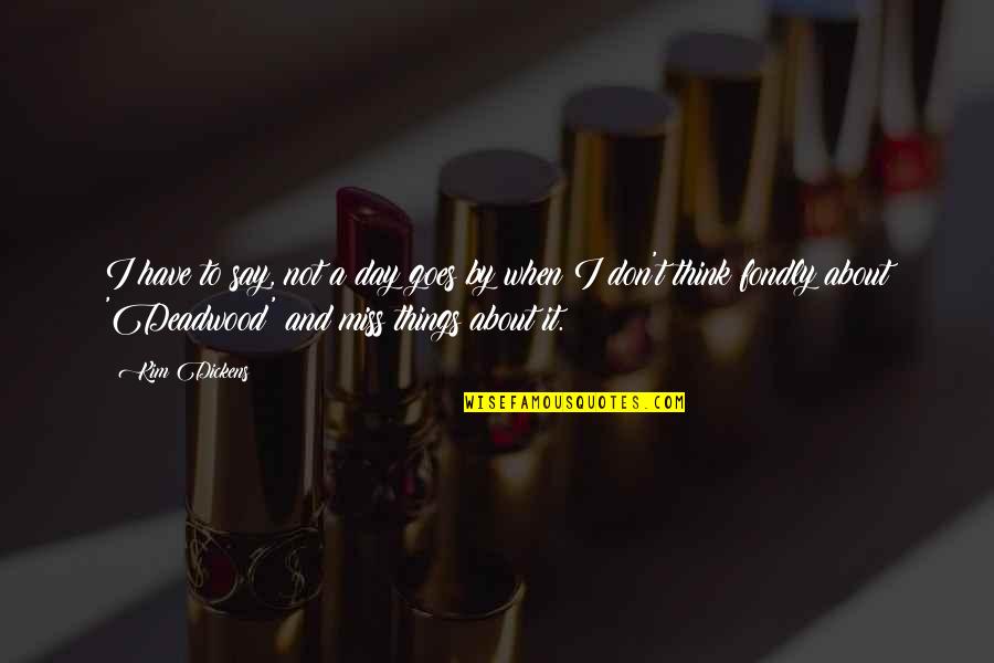 I Really Miss You Quotes By Kim Dickens: I have to say, not a day goes I Really Miss You Quotes By Kim Dickens: I have to say, not a day goes