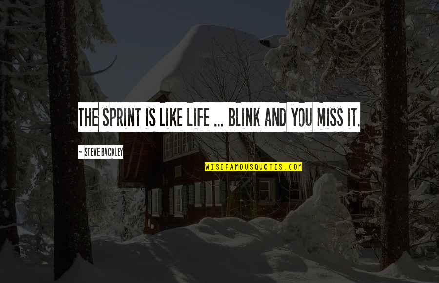 I Really Miss You Quotes By Steve Backley: The sprint is like life ... blink and I Really Miss You Quotes By Steve Backley: The sprint is like life ... blink and
