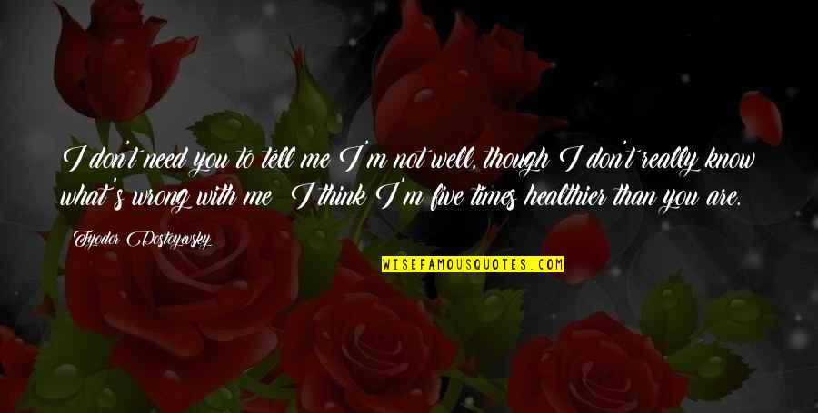 I Really Need You Quotes By Fyodor Dostoyevsky: I don't need you to tell me I'm