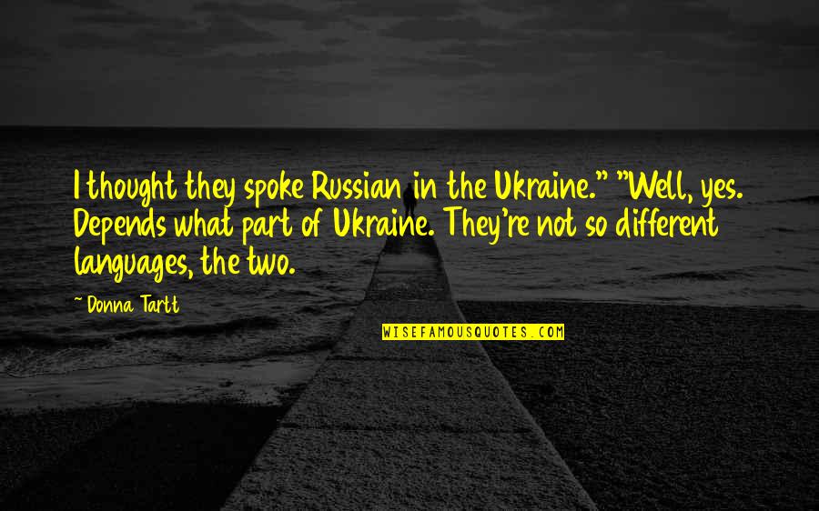 I Really Thought You Were Different Quotes By Donna Tartt: I thought they spoke Russian in the Ukraine."