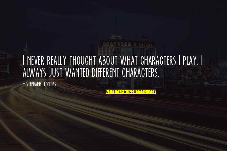 I Really Thought You Were Different Quotes By Stephanie Leonidas: I never really thought about what characters I
