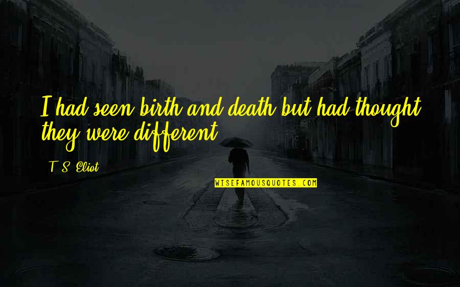 I Really Thought You Were Different Quotes By T. S. Eliot: I had seen birth and death but had