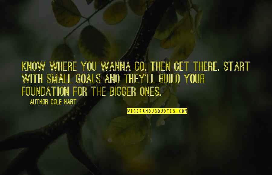 I Really Wanna Get To Know You Quotes By Author Cole Hart: Know where you wanna go. Then get there.