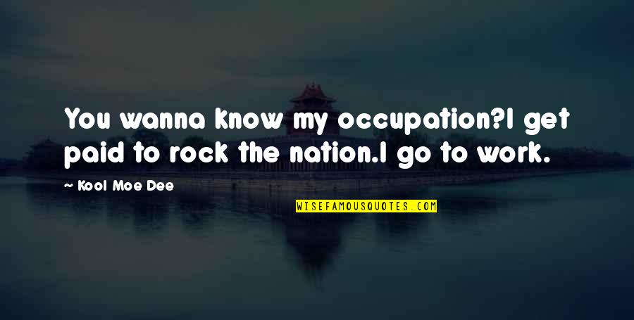 I Really Wanna Get To Know You Quotes By Kool Moe Dee: You wanna know my occupation?I get paid to