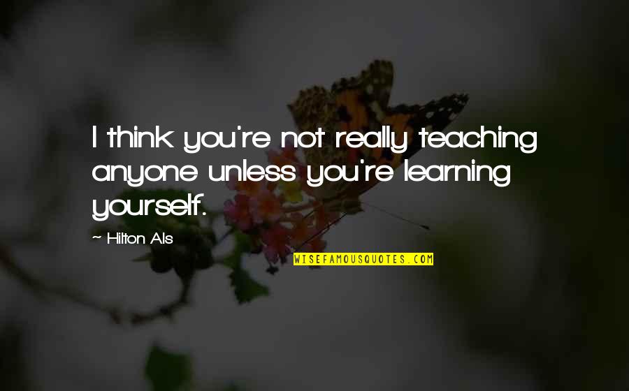 I Really You Quotes By Hilton Als: I think you're not really teaching anyone unless