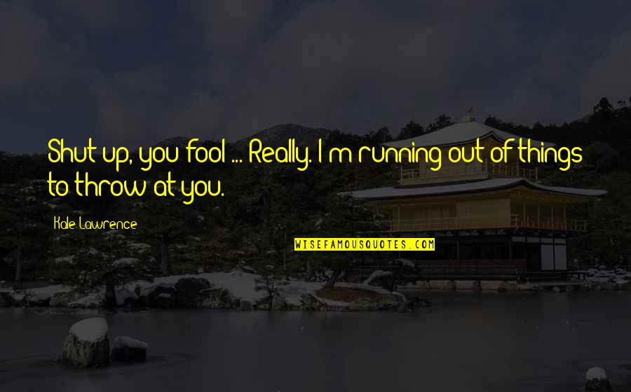 I Really You Quotes By Kale Lawrence: Shut up, you fool ... Really. I'm running