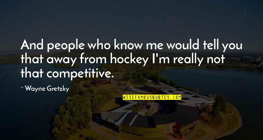 I Really You Quotes By Wayne Gretzky: And people who know me would tell you