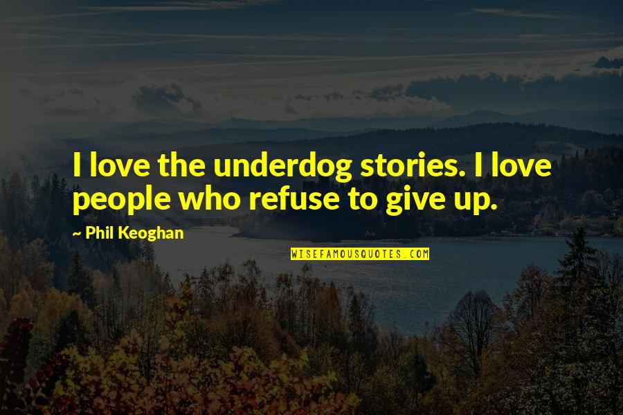 I Refuse To Give Up On Love Quotes By Phil Keoghan: I love the underdog stories. I love people