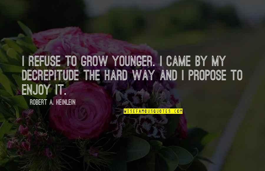I Refuse To Grow Up Quotes By Robert A. Heinlein: I refuse to grow younger. I came by I Refuse To Grow Up Quotes By Robert A. Heinlein: I refuse to grow younger. I came by