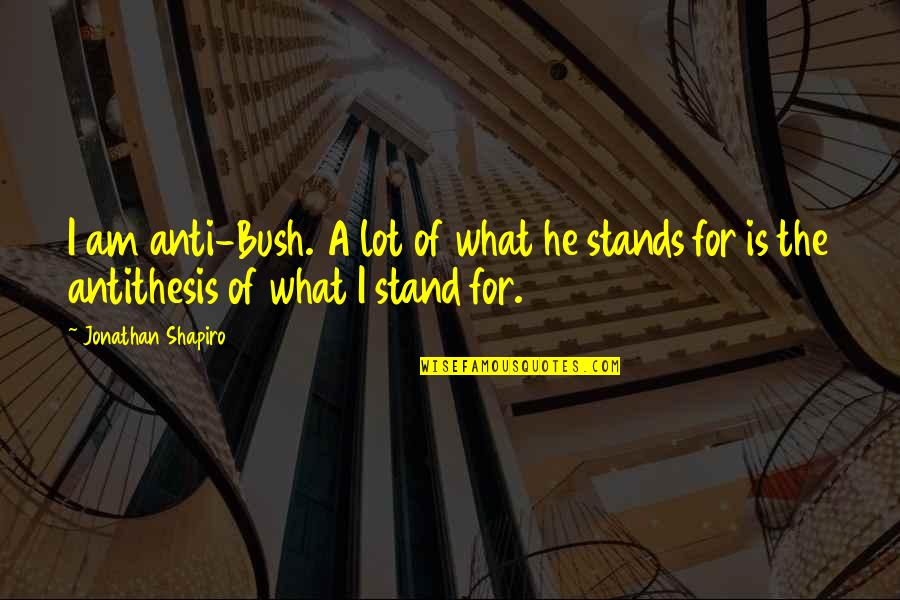 I Refuse To Settle For Anything Less Quotes By Jonathan Shapiro: I am anti-Bush. A lot of what he