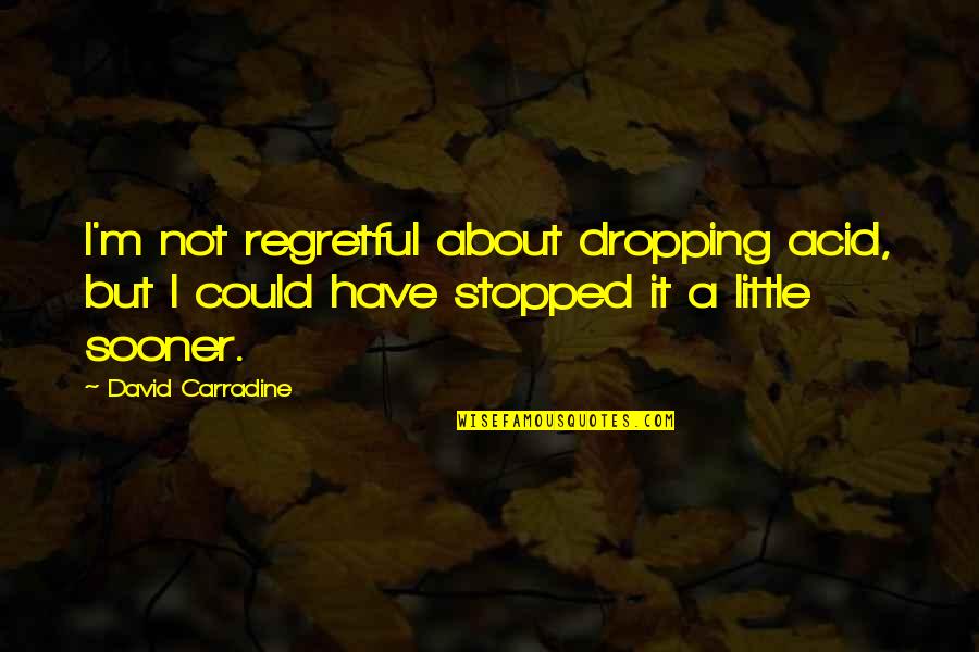 I Regret It But Quotes By David Carradine: I'm not regretful about dropping acid, but I I Regret It But Quotes By David Carradine: I'm not regretful about dropping acid, but I