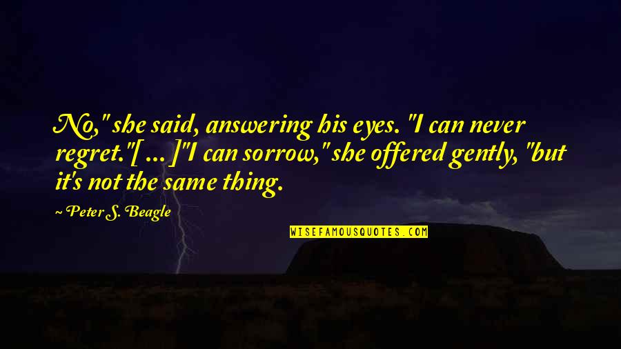I Regret It But Quotes By Peter S. Beagle: No," she said, answering his eyes. "I can I Regret It But Quotes By Peter S. Beagle: No," she said, answering his eyes. "I can