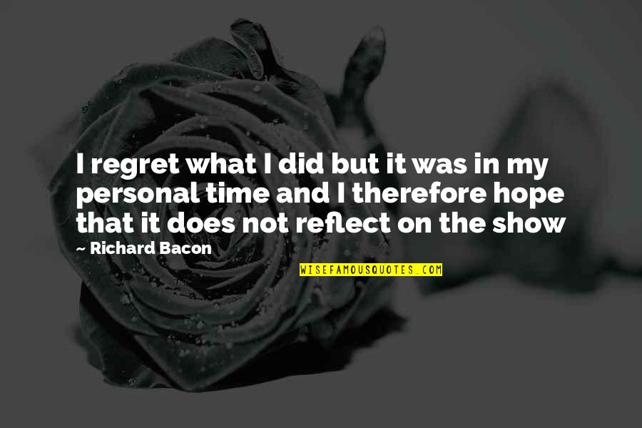 I Regret It But Quotes By Richard Bacon: I regret what I did but it was I Regret It But Quotes By Richard Bacon: I regret what I did but it was