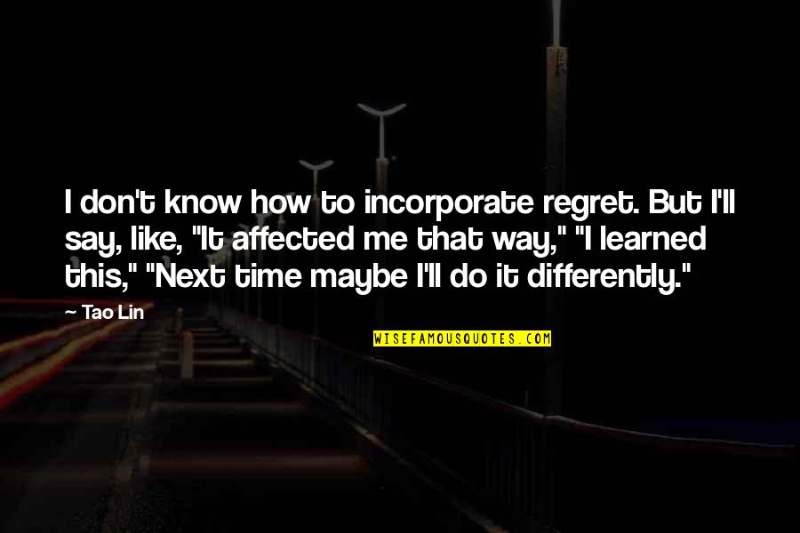 I Regret It But Quotes By Tao Lin: I don't know how to incorporate regret. But I Regret It But Quotes By Tao Lin: I don't know how to incorporate regret. But