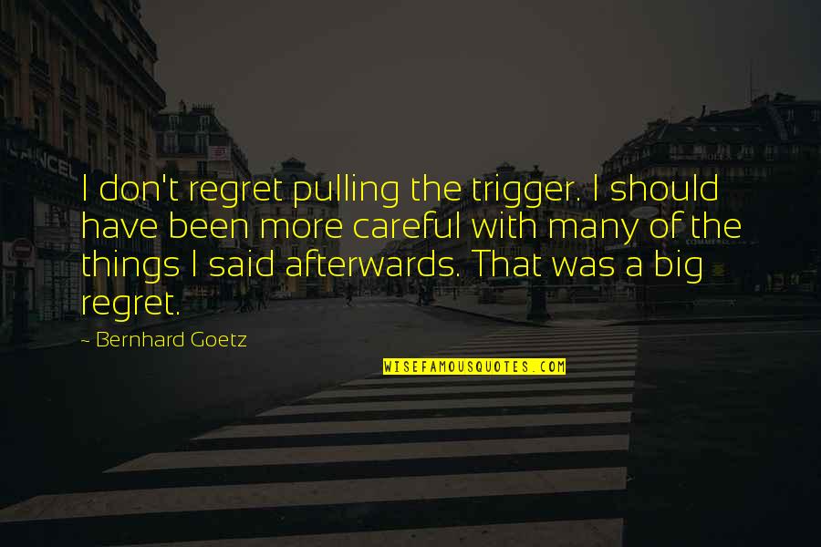 I Regret Many Things Quotes By Bernhard Goetz: I don't regret pulling the trigger. I should