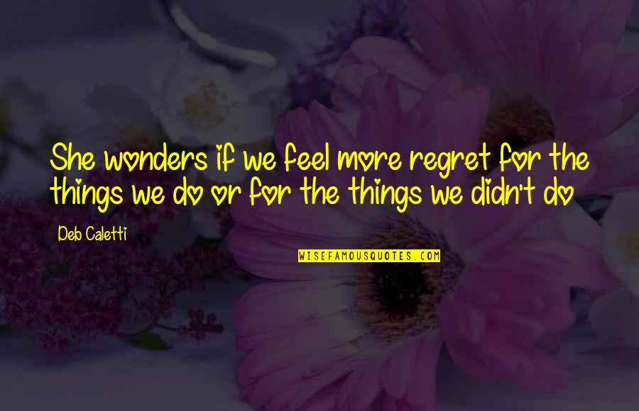 I Regret Many Things Quotes By Deb Caletti: She wonders if we feel more regret for