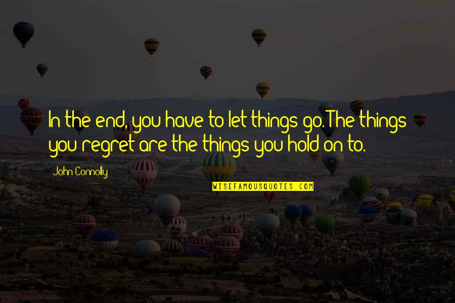 I Regret Many Things Quotes By John Connolly: In the end, you have to let things