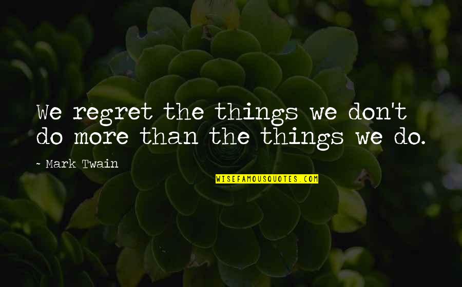 I Regret Many Things Quotes By Mark Twain: We regret the things we don't do more