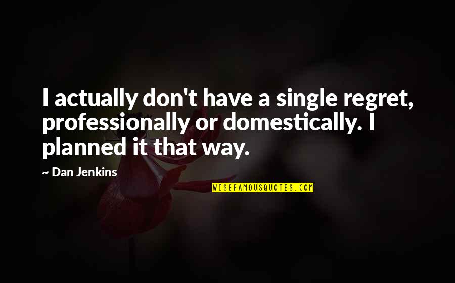 I Regret Quotes By Dan Jenkins: I actually don't have a single regret, professionally