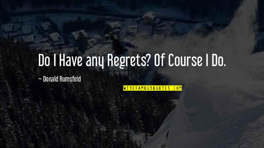 I Regret Quotes By Donald Rumsfeld: Do I Have any Regrets? Of Course I
