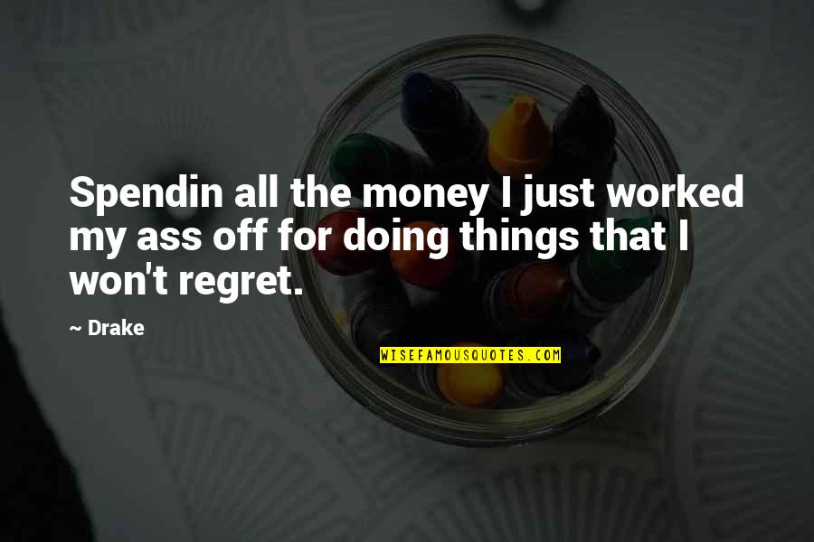 I Regret Quotes By Drake: Spendin all the money I just worked my