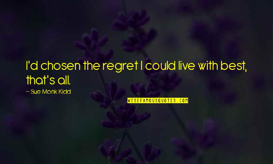I Regret Quotes By Sue Monk Kidd: I'd chosen the regret I could live with